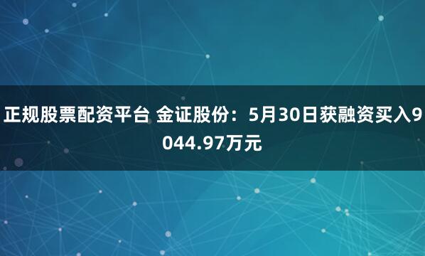 正规股票配资平台 金证股份：5月30日获融资买入9044.97万元