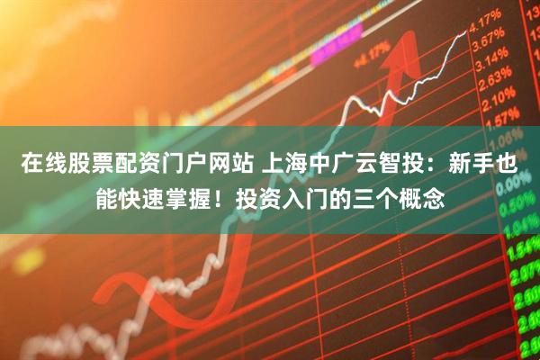 在线股票配资门户网站 上海中广云智投：新手也能快速掌握！投资入门的三个概念